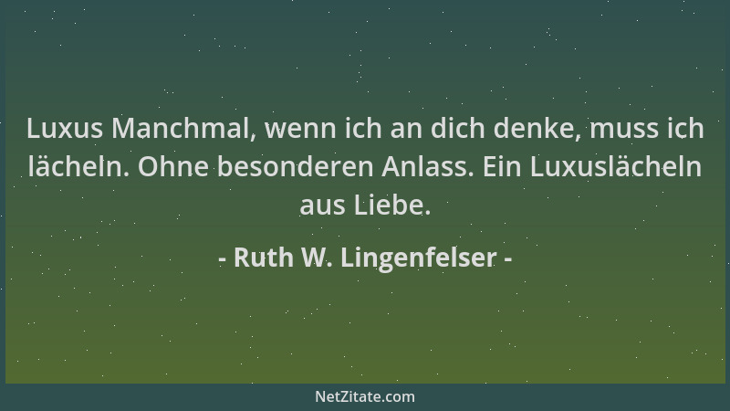 Ruth W. Lingenfelser - Luxus Manchmal, wenn ich an dich denke, muss ich lächeln. Ohne besonderen Anlass. Ein Luxuslächeln a...
