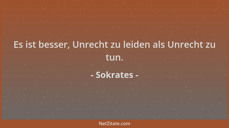 Sokrates - Es ist besser, Unrecht zu leiden als Unrecht zu tun....
