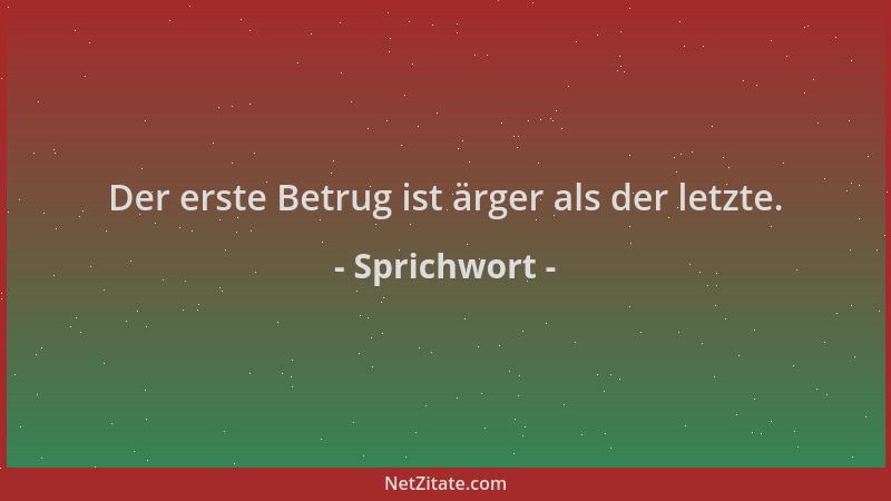 Sprichwort - Der erste Betrug ist ärger als der letzte....
