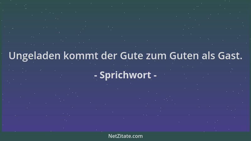Sprichwort - Ungeladen kommt der Gute zum Guten als Gast....
