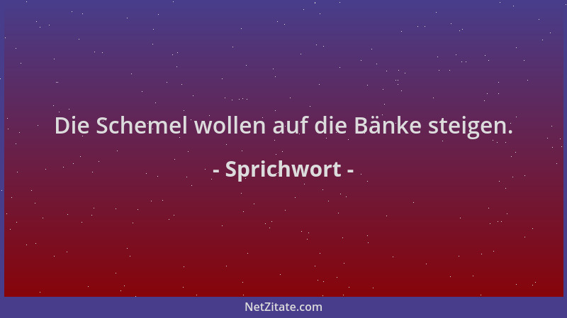 Sprichwort - Die Schemel wollen auf die Bänke steigen....