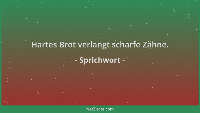 Sprichwort - Hartes Brot verlangt scharfe Zähne....
