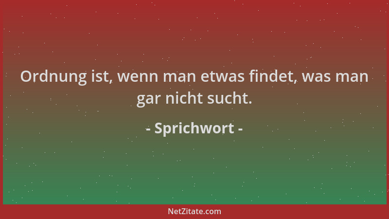 Sprichwort - Ordnung ist, wenn man etwas findet, was man gar nicht sucht....