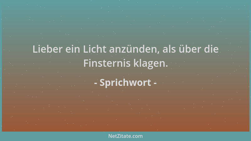 Sprichwort - Lieber ein Licht anzünden, als über die Finsternis klagen....