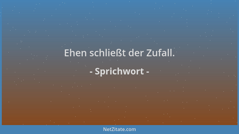 Sprichwort - Ehen schließt der Zufall....