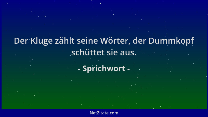 Sprichwort - Der Kluge zählt seine Wörter, der Dummkopf schüttet sie aus....