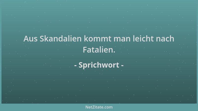 Sprichwort - Aus Skandalien kommt man leicht nach Fatalien....