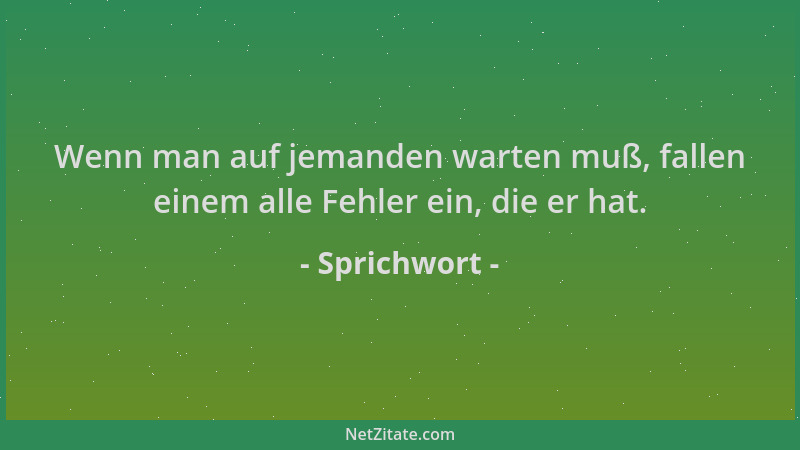 Sprichwort - Wenn man auf jemanden warten muß, fallen einem alle Fehler ein, die er hat....