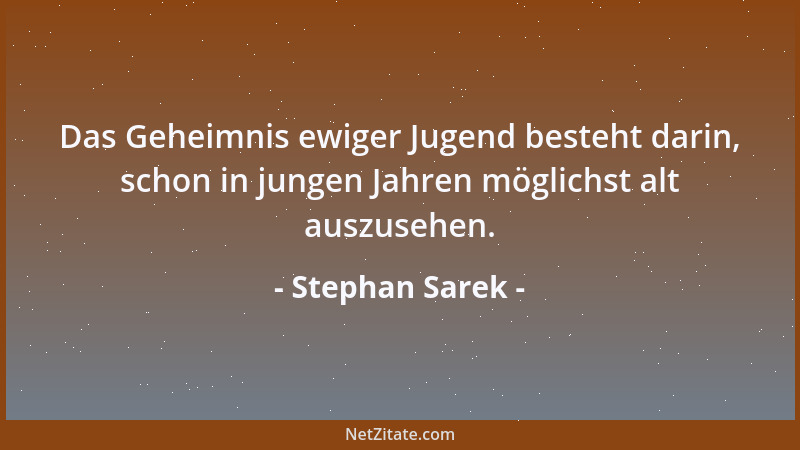 Stephan Sarek - Das Geheimnis ewiger Jugend besteht darin, schon in jungen Jahren möglichst alt auszusehen....