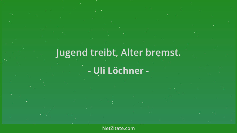 Uli Löchner - Jugend treibt, Alter bremst....