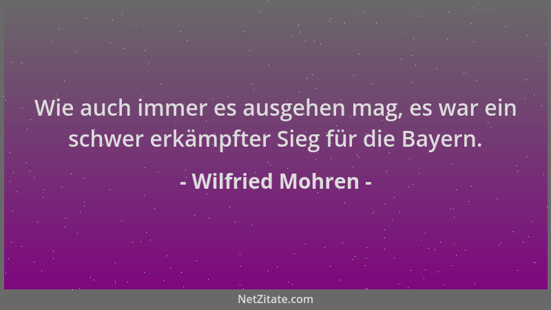 Wilfried Mohren - Wie auch immer es ausgehen mag, es war ein schwer erkämpfter Sieg für die Bayern....