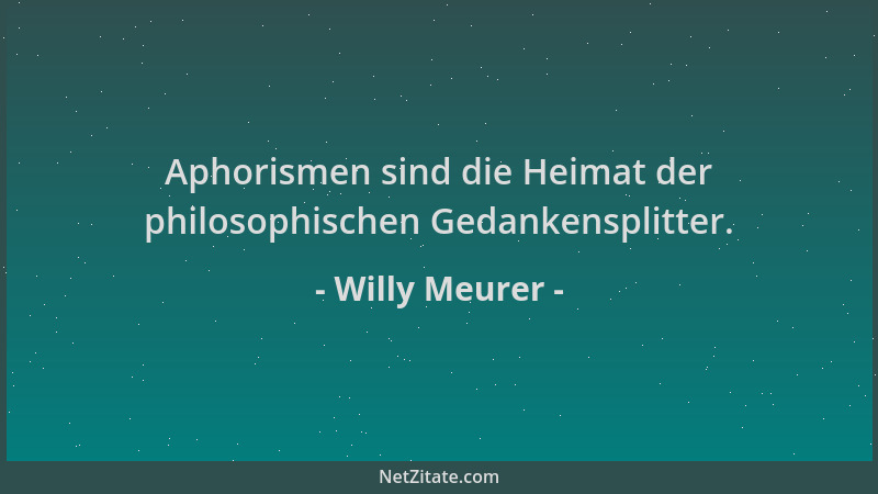 Willy Meurer - Aphorismen sind die Heimat der philosophischen Gedankensplitter....
