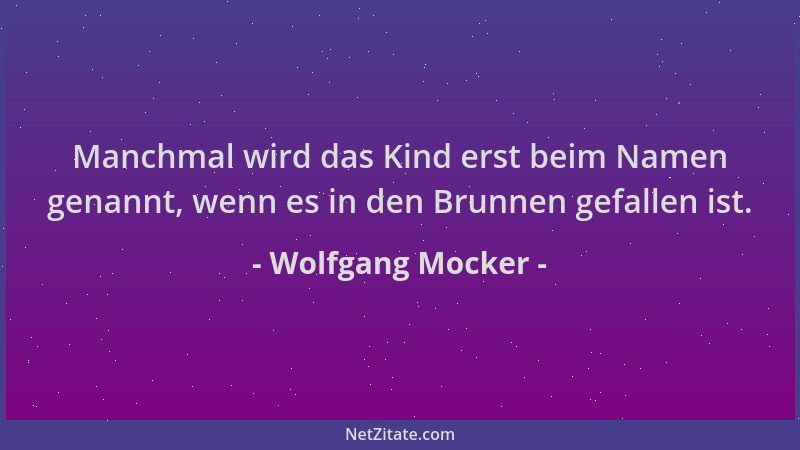 Wolfgang Mocker - Manchmal wird das Kind erst beim Namen genannt, wenn es in den Brunnen gefallen ist....