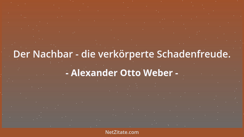 Alexander Otto Weber - Der Nachbar - die verkörperte Schadenfreude....