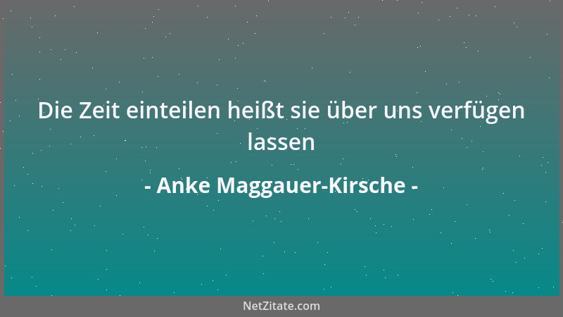 Anke Maggauer-Kirsche - Die Zeit einteilen heißt sie über uns verfügen lassen...