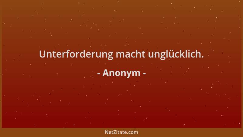 Anonym - Unterforderung macht unglücklich....