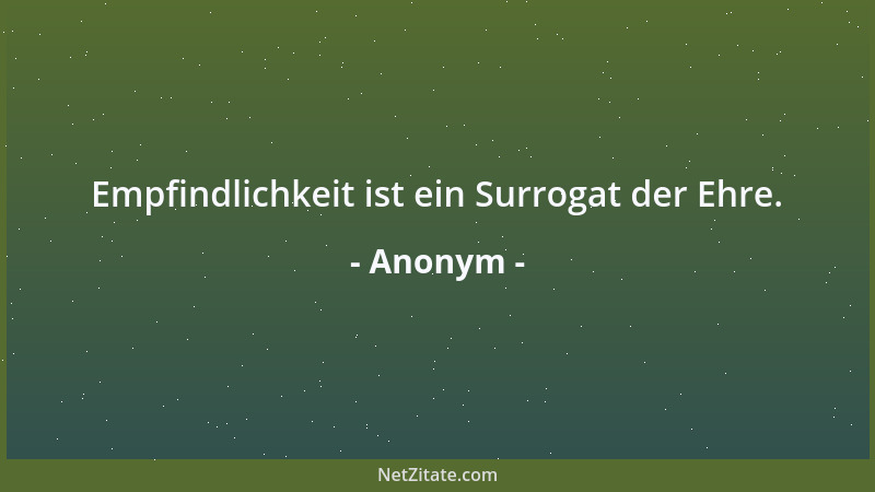 Anonym - Empfindlichkeit ist ein Surrogat der Ehre....
