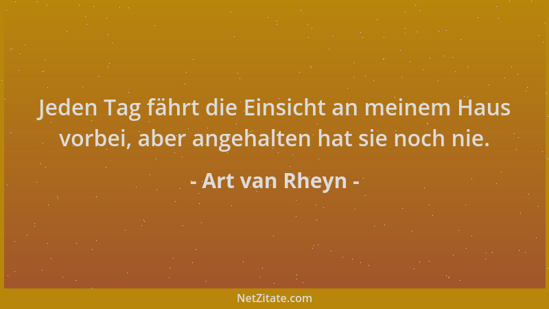 Art van Rheyn - Jeden Tag fährt die Einsicht an meinem Haus vorbei, aber angehalten hat sie noch nie....