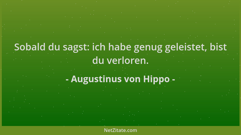 Augustinus von Hippo - Sobald du sagst: ich habe genug geleistet, bist du verloren....