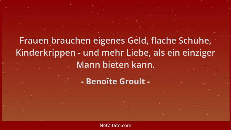 Benoîte Groult - Frauen brauchen eigenes Geld, flache Schuhe, Kinderkrippen - und mehr Liebe, als ein einziger Mann bieten...
