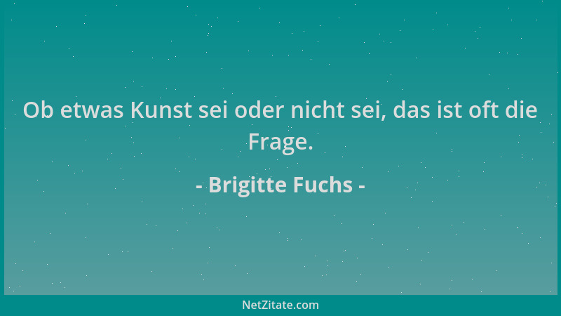 Brigitte Fuchs - Ob etwas Kunst sei oder nicht sei, das ist oft die Frage....