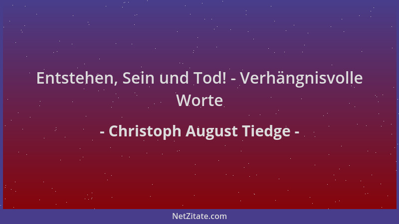 Christoph August Tiedge - Entstehen, Sein und Tod! - Verhängnisvolle Worte...