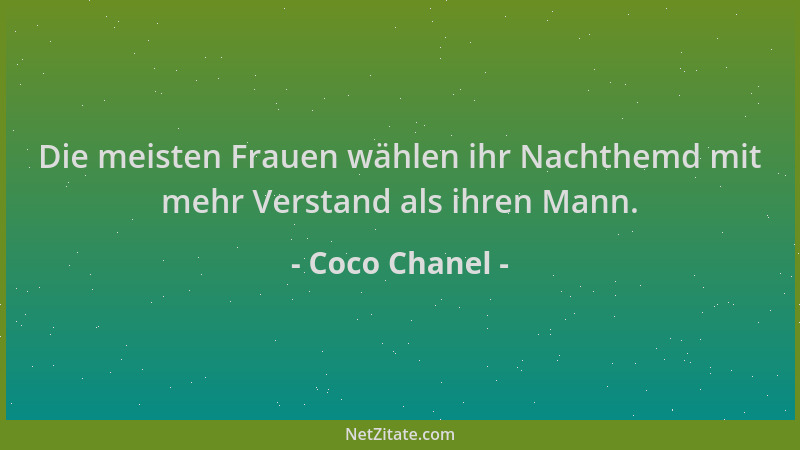 Coco Chanel - Die meisten Frauen wählen ihr Nachthemd mit mehr Verstand als ihren Mann....