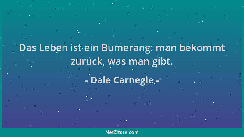 Dale Carnegie - Das Leben ist ein Bumerang: man bekommt zurück, was man gibt....
