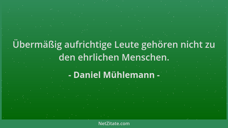 Daniel Mühlemann - Übermäßig aufrichtige Leute gehören nicht zu den ehrlichen Menschen....