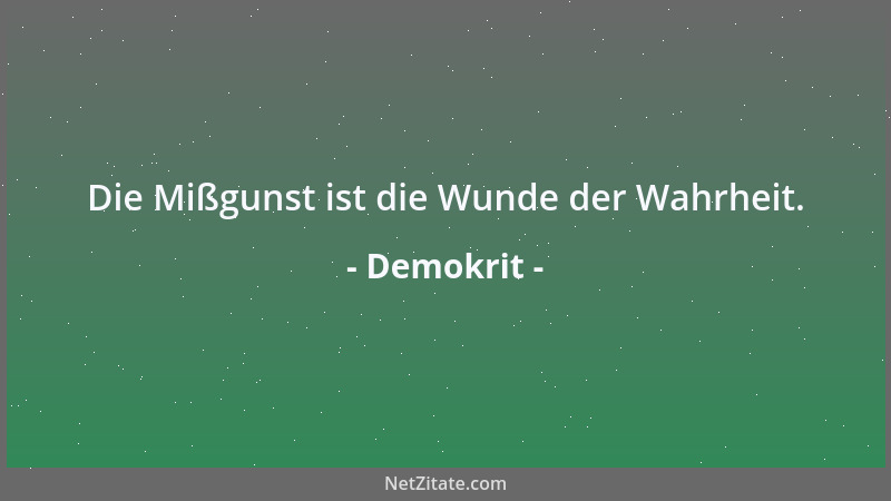 Demokrit - Die Mißgunst ist die Wunde der Wahrheit....