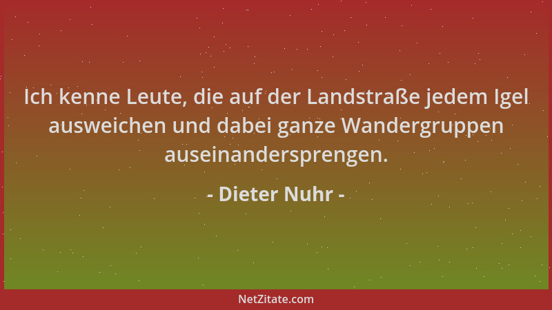 Dieter Nuhr - Ich kenne Leute, die auf der Landstraße jedem Igel ausweichen und dabei ganze Wandergruppen auseinanderspreng...