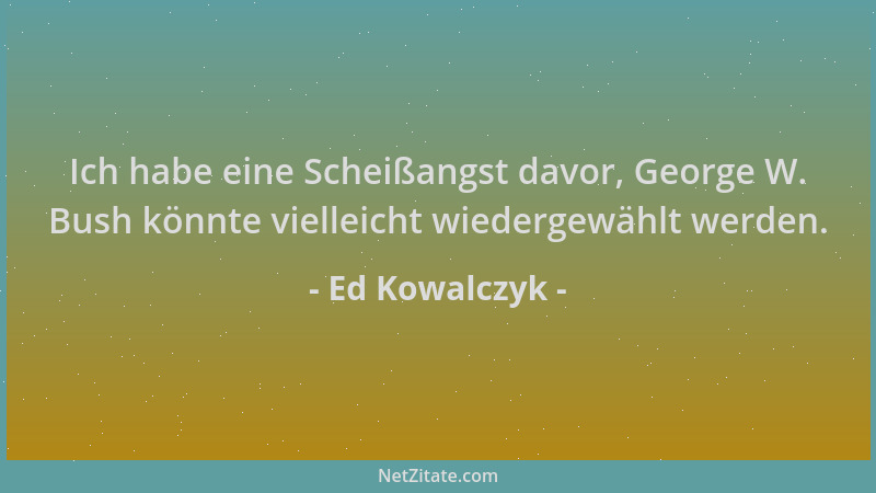 Ed Kowalczyk - Ich habe eine Scheißangst davor, George W. Bush könnte vielleicht wiedergewählt werden....