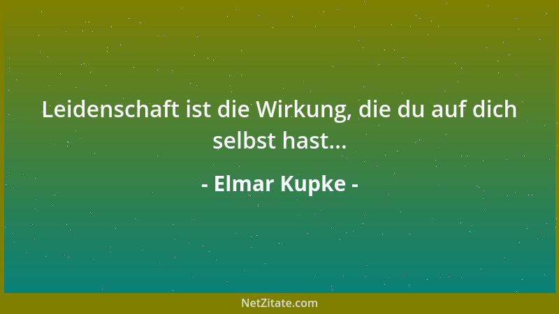 Elmar Kupke - Leidenschaft ist die Wirkung, die du auf dich selbst hast......