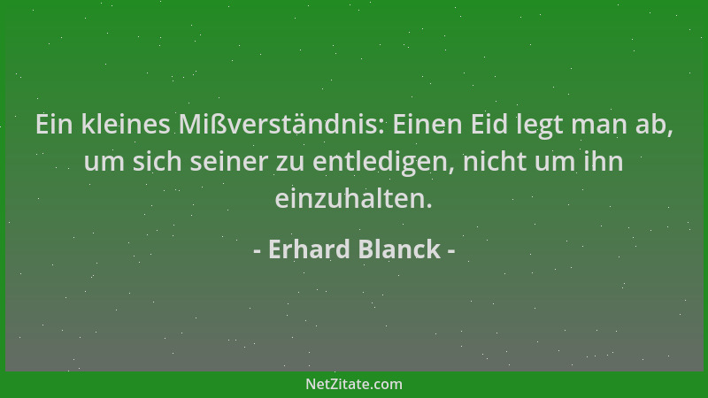 Erhard Blanck - Ein kleines Mißverständnis: Einen Eid legt man ab, um sich seiner zu entledigen, nicht um ihn einzuhalten....