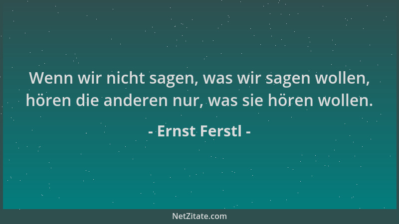Ernst Ferstl - Wenn wir nicht sagen, was wir sagen wollen, hören die anderen nur, was sie hören wollen....