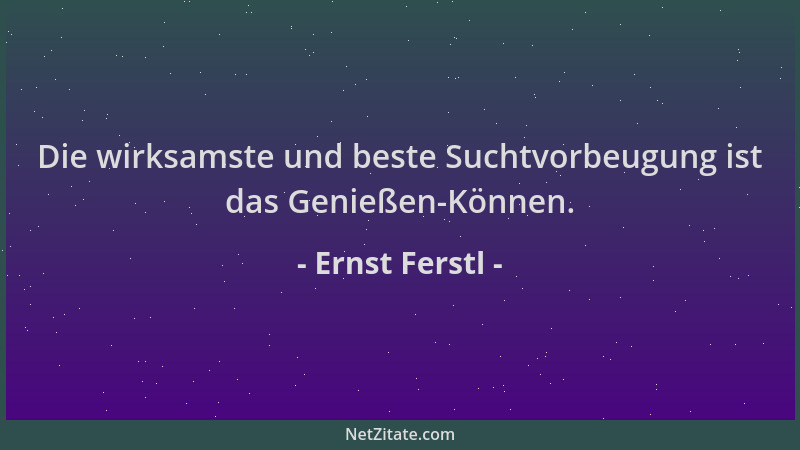 Ernst Ferstl - Die wirksamste und beste Suchtvorbeugung ist das Genießen-Können....