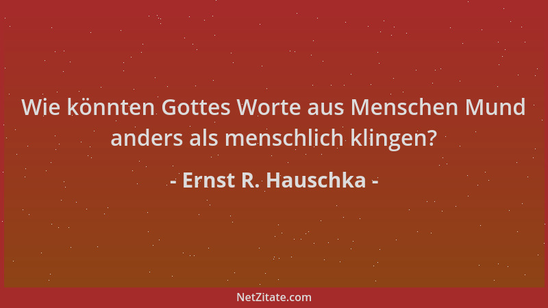 Ernst R. Hauschka - Wie könnten Gottes Worte aus Menschen Mund anders als menschlich klingen?...