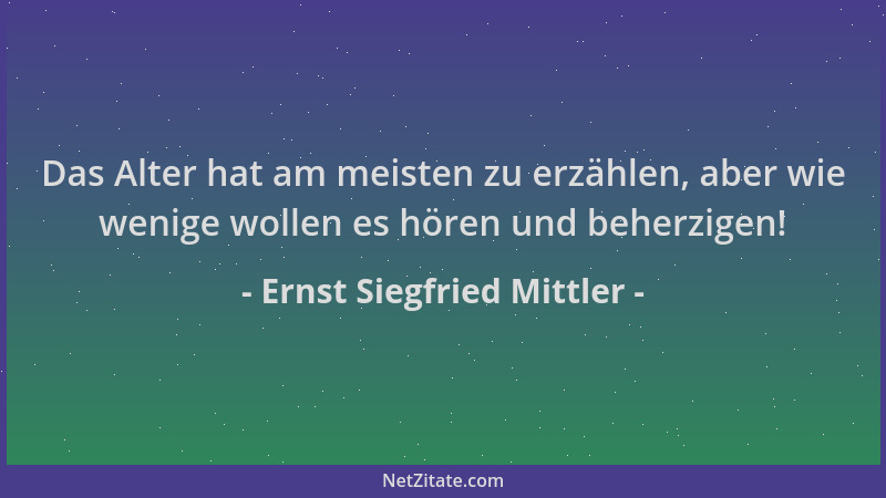 Ernst Siegfried Mittler - Das Alter hat am meisten zu erzählen, aber wie wenige wollen es hören und beherzigen!...
