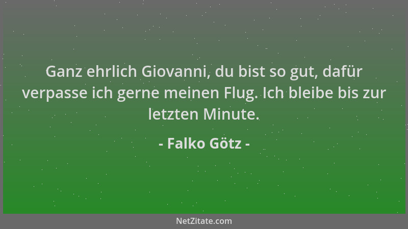 Falko Götz - Ganz ehrlich Giovanni, du bist so gut, dafür verpasse ich gerne meinen Flug. Ich bleibe bis zur letzten Minute...