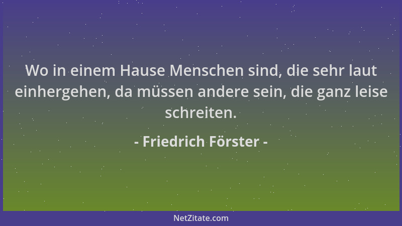 Friedrich Förster - Wo in einem Hause Menschen sind, die sehr laut einhergehen, da müssen andere sein, die ganz leise schre...