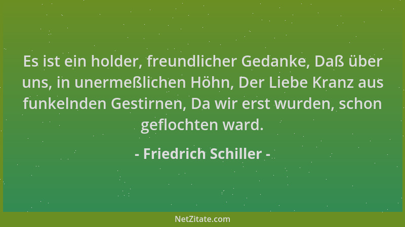 Friedrich Schiller - Es ist ein holder, freundlicher Gedanke, Daß über uns, in unermeßlichen Höhn, Der Liebe Kranz aus funk...