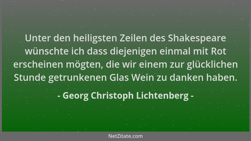 Georg Christoph Lichtenberg - Unter den heiligsten Zeilen des Shakespeare wünschte ich dass diejenigen einmal mit Rot ersch...