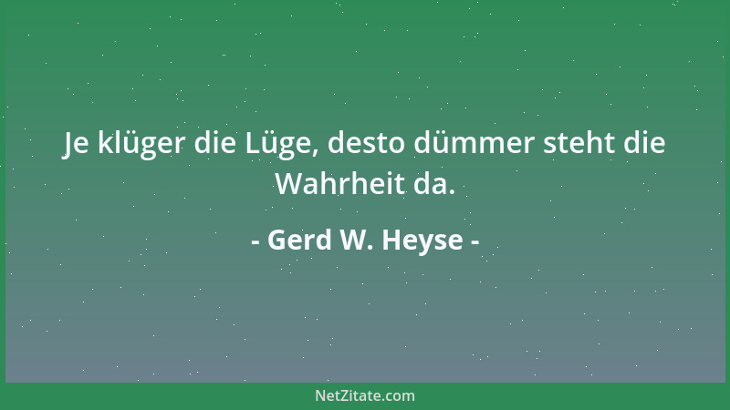 Gerd W. Heyse - Je klüger die Lüge, desto dümmer steht die Wahrheit da....