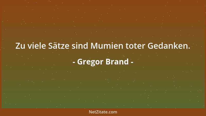Gregor Brand - Zu viele Sätze sind Mumien toter Gedanken....