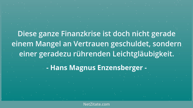 Hans Magnus Enzensberger - Diese ganze Finanzkrise ist doch nicht gerade einem Mangel an Vertrauen geschuldet, sondern eine...