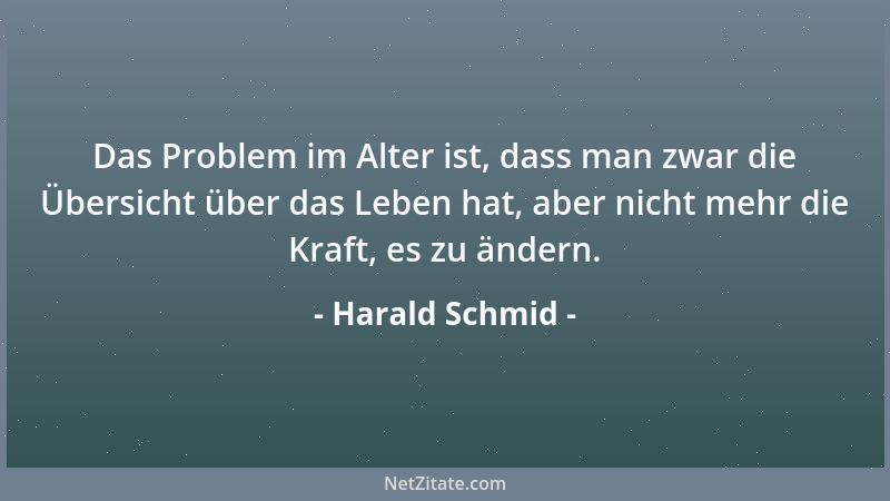 Harald Schmid - Das Problem im Alter ist, dass man zwar die Übersicht über das Leben hat, aber nicht mehr die Kraft, es zu...