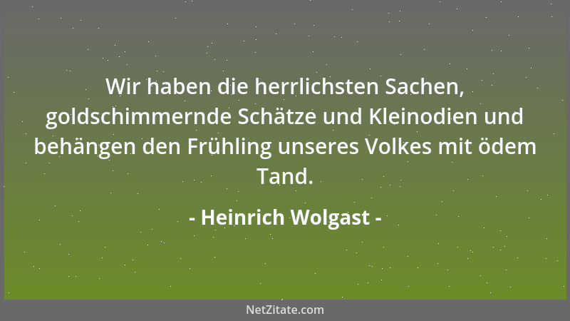 Heinrich Wolgast - Wir haben die herrlichsten Sachen, goldschimmernde Schätze und Kleinodien und behängen den Frühling unse...