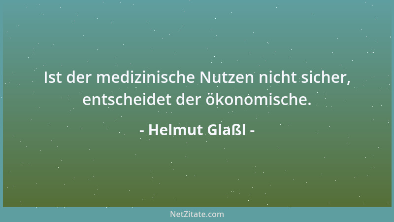 Helmut Glaßl - Ist der medizinische Nutzen nicht sicher, entscheidet der ökonomische....