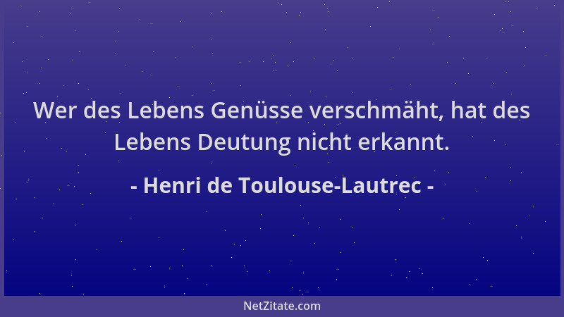 Henri de Toulouse-Lautrec - Wer des Lebens Genüsse verschmäht, hat des Lebens Deutung nicht erkannt....