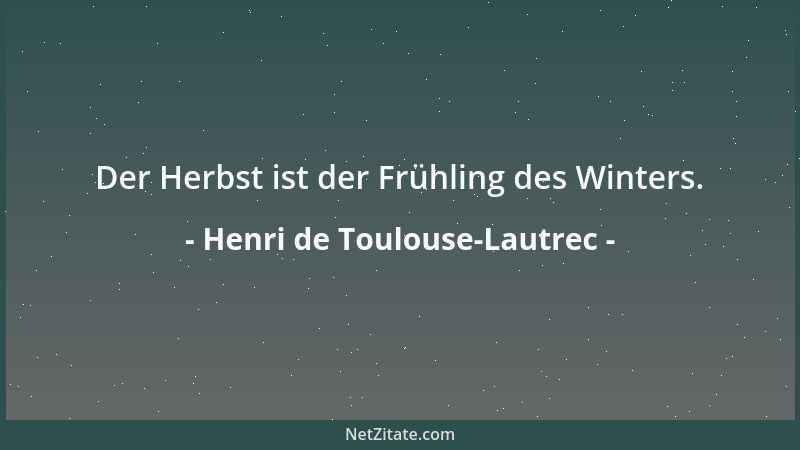 Henri de Toulouse-Lautrec - Der Herbst ist der Frühling des Winters....